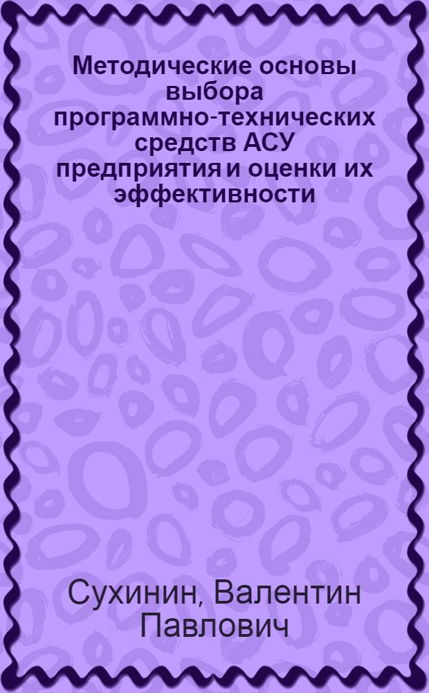 Методические основы выбора программно-технических средств АСУ предприятия и оценки их эффективности : Автореф. дис. на соиск. учен. степ. канд. техн. наук : (08.00.13)