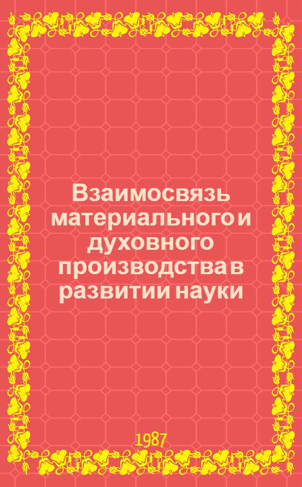 Взаимосвязь материального и духовного производства в развитии науки : Автореф. дис. на соиск. учен. степ. канд. филос. наук : (09.00.01)