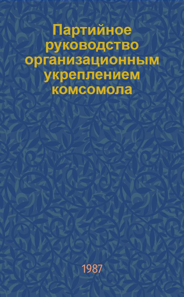 Партийное руководство организационным укреплением комсомола : Автореф. дис. на соиск. учен. степ. канд. ист. наук : (07.00.01)