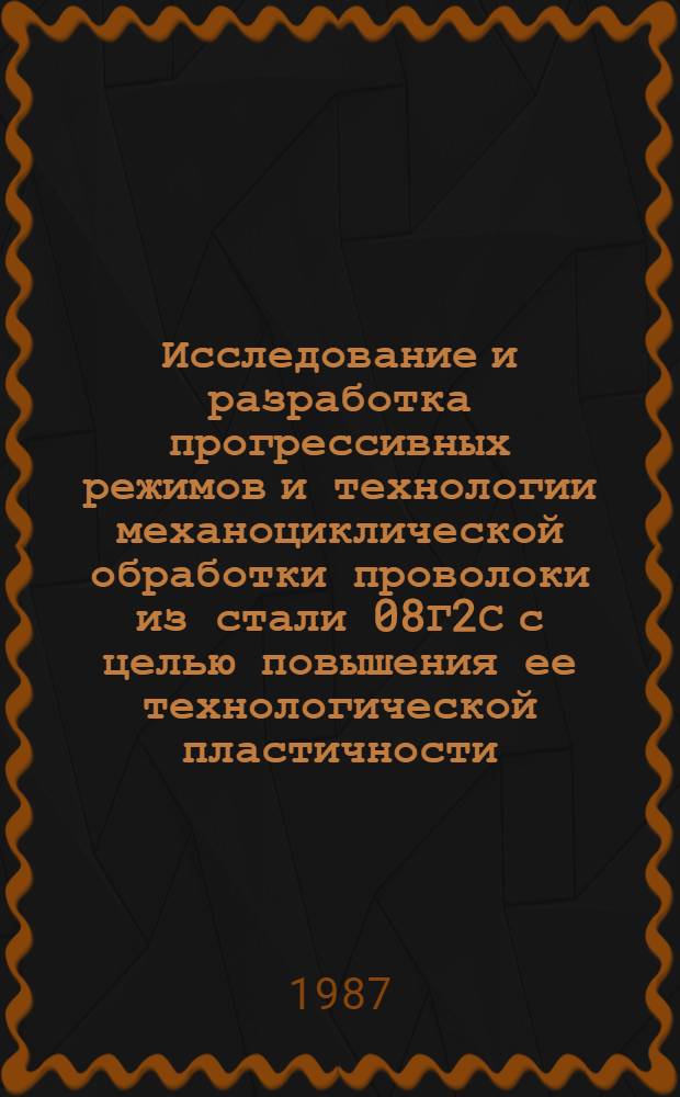 Исследование и разработка прогрессивных режимов и технологии механоциклической обработки проволоки из стали 08Г2С с целью повышения ее технологической пластичности : Автореф. дис. на соиск. учен. степ. к. т. н