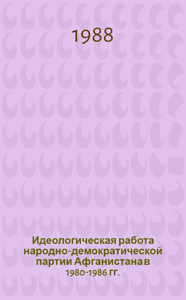 Идеологическая работа народно-демократической партии Афганистана в 1980-1986 гг. : Автореф. дис. на соиск. учен. степ. к. ист. н