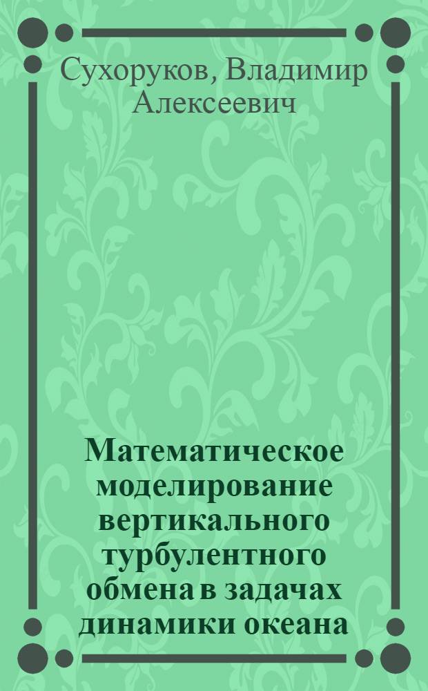 Математическое моделирование вертикального турбулентного обмена в задачах динамики океана : Автореф. дис. на соиск. учен. степ. д-ра физ.-мат. наук : (01.04.12)