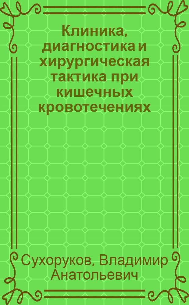 Клиника, диагностика и хирургическая тактика при кишечных кровотечениях : (Клинич. исслед.) : Автореф. дис. на соиск. учен. степ. канд. мед. наук : (14.00.27)