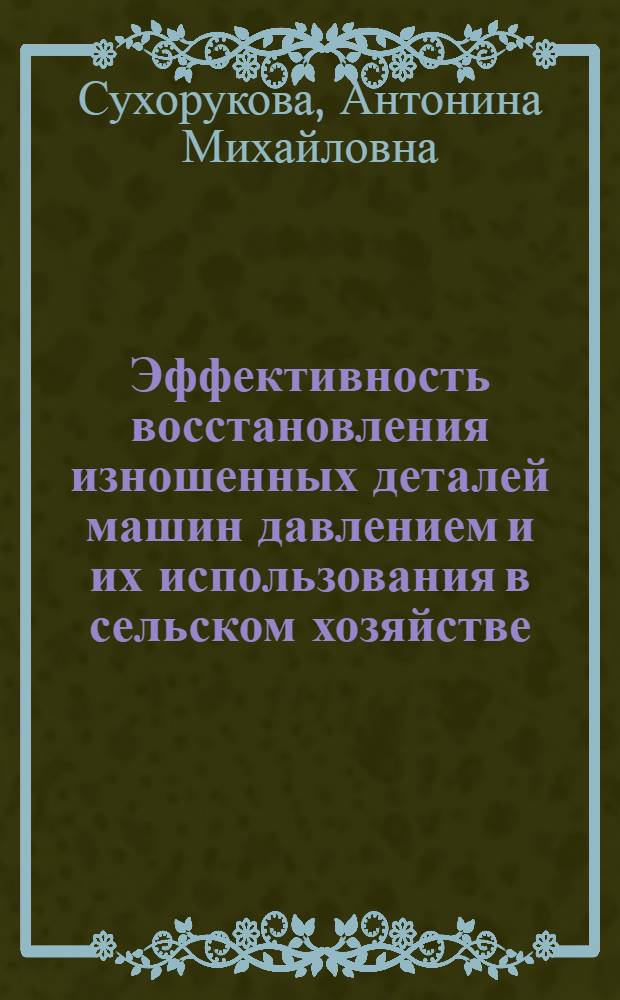 Эффективность восстановления изношенных деталей машин давлением и их использования в сельском хозяйстве : Автореф. дис. на соиск. учен. степ. канд. экон. наук : (08.00.22)