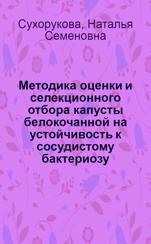 Методика оценки и селекционного отбора капусты белокочанной на устойчивость к сосудистому бактериозу : Автореф. дис. на соиск. учен. степ. канд. с.-х. наук : (06.01.05)