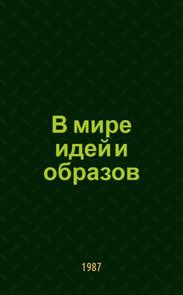 В мире идей и образов : О нравств. идеалах рус. и сов. лит. и их ист. движении