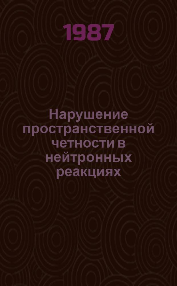 Нарушение пространственной четности в нейтронных реакциях : Автореф. дис. на соиск. учен. степ. д-ра физ.-мат. наук : (01.04.02)