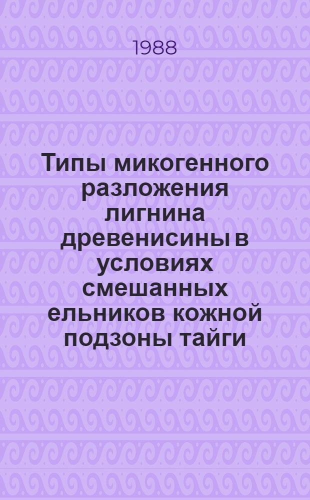 Типы микогенного разложения лигнина древенисины в условиях смешанных ельников кожной подзоны тайги : Автореф. дис. на соиск. учен. степ. канд. биол. наук : (03.00.16)