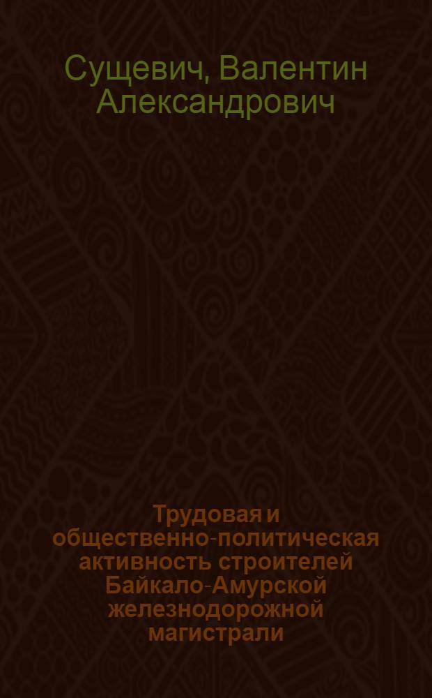 Трудовая и общественно-политическая активность строителей Байкало-Амурской железнодорожной магистрали (1974-1984 гг.) : Автореф. дис. на соиск. учен. степ. канд. ист. наук : (07.00.02)