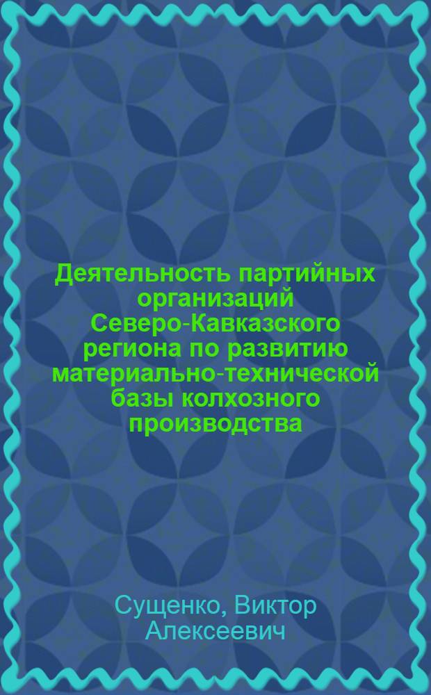 Деятельность партийных организаций Северо-Кавказского региона по развитию материально-технической базы колхозного производства (1943-1958 гг.) : Автореф. дис. на соиск. учен. степ. канд. ист. наук : (07.00.01)