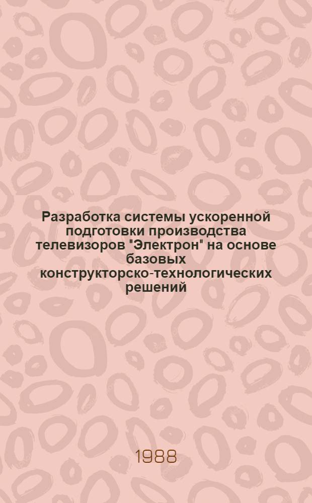 Разработка системы ускоренной подготовки производства телевизоров "Электрон" на основе базовых конструкторско-технологических решений : Автореф. дис. на соиск. учен. степ. к. т. н