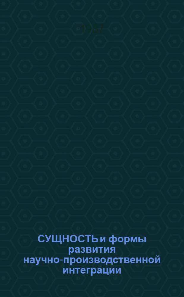 СУЩНОСТЬ и формы развития научно-производственной интеграции : Сб. ст.