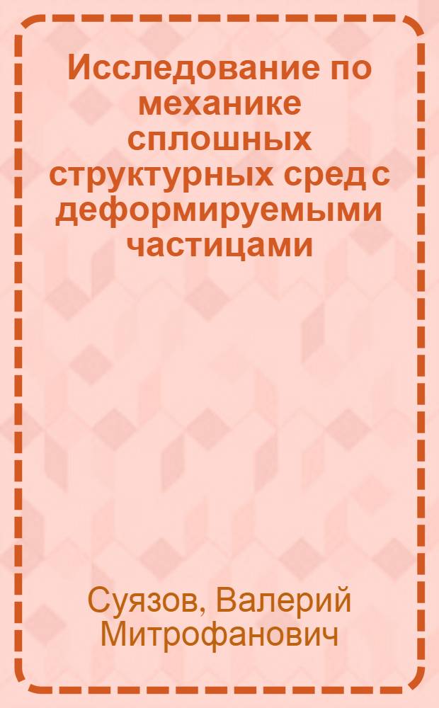 Исследование по механике сплошных структурных сред с деформируемыми частицами : Автореф. дис. на соиск. учен. степ. д-ра физ.-мат. наук : (01.02.05)