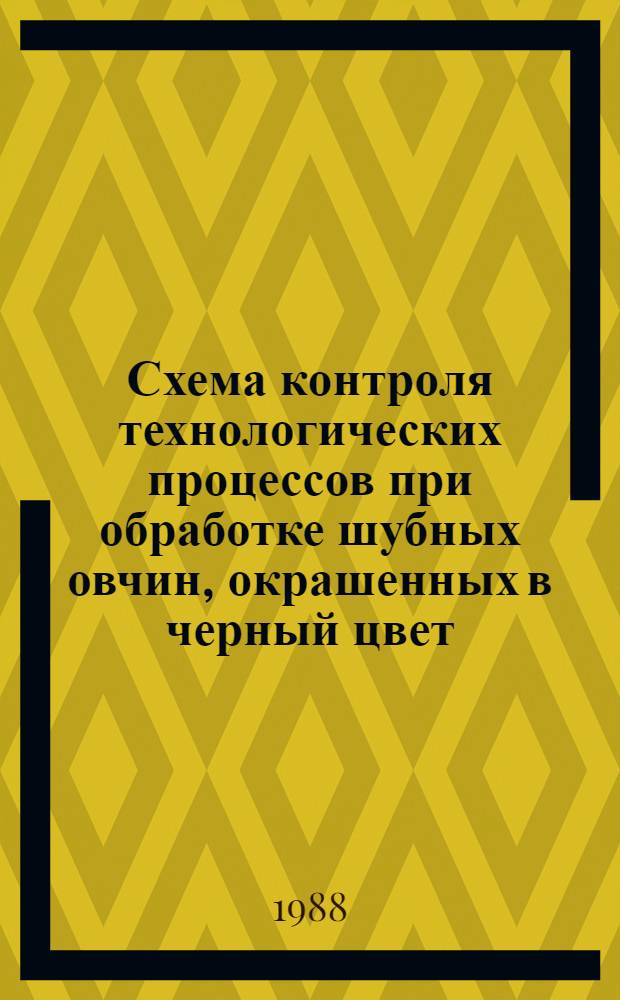 Схема контроля технологических процессов при обработке шубных овчин, окрашенных в черный цвет, для изделий госзаказа : Утв. М-вом лег. пром-сти СССР 27.02.87