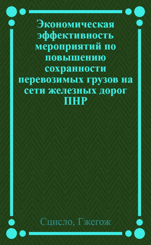 Экономическая эффективность мероприятий по повышению сохранности перевозимых грузов на сети железных дорог ПНР : Автореф. дис. на соиск. учен. степ. канд. экон. наук : (08.00.23)