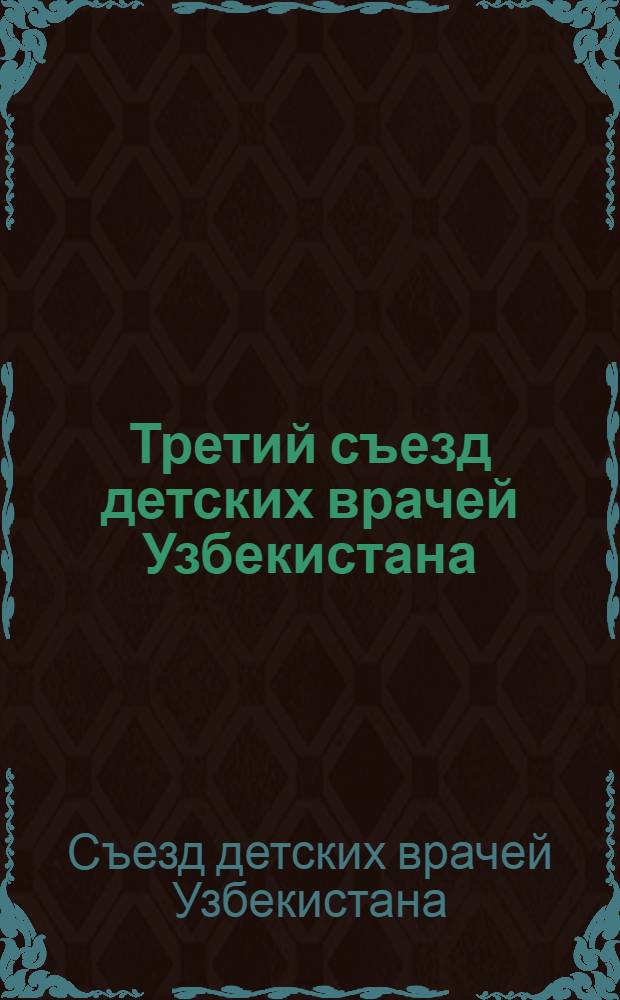 Третий съезд детских врачей Узбекистана (1-3 ноября 1988 г.) : Тез. докл