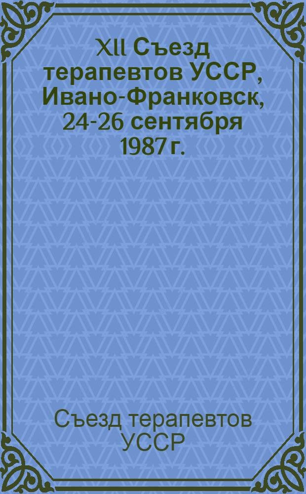 XII Съезд терапевтов УССР, Ивано-Франковск, 24-26 сентября 1987 г. : (Тез. докл.)