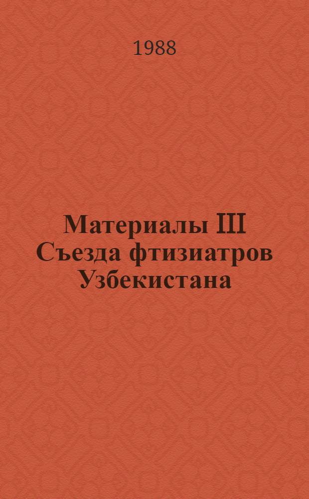 Материалы III Съезда фтизиатров Узбекистана (1-2 декабря 1988 г.)