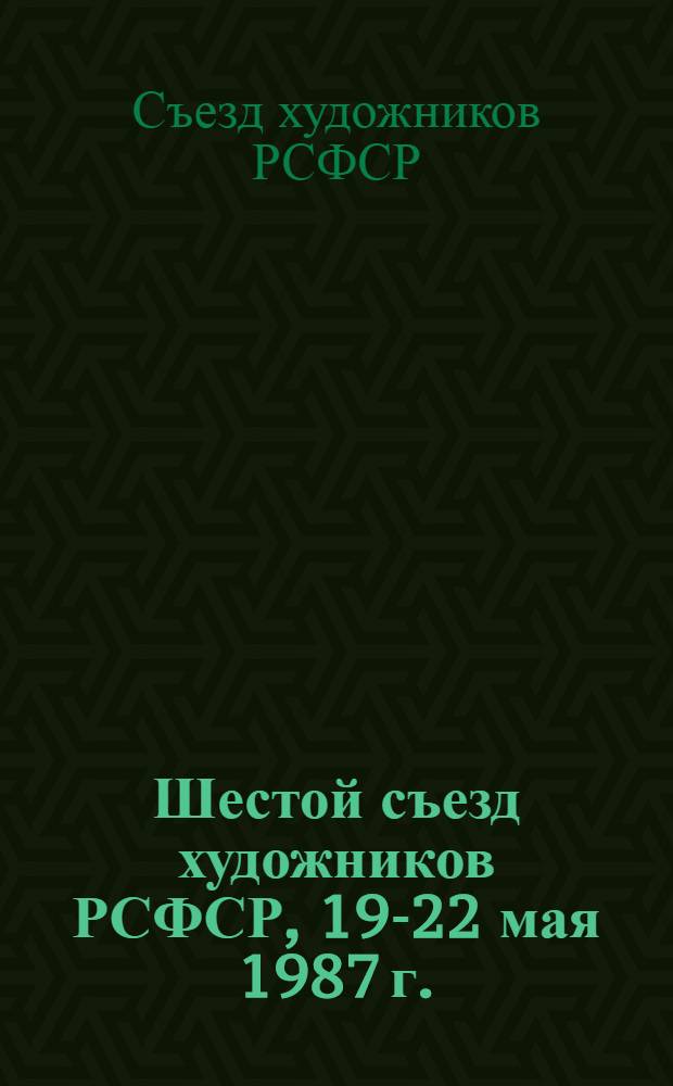 Шестой съезд художников РСФСР, 19-22 мая 1987 г. : Стеногр. отчет : Сокр. вариант