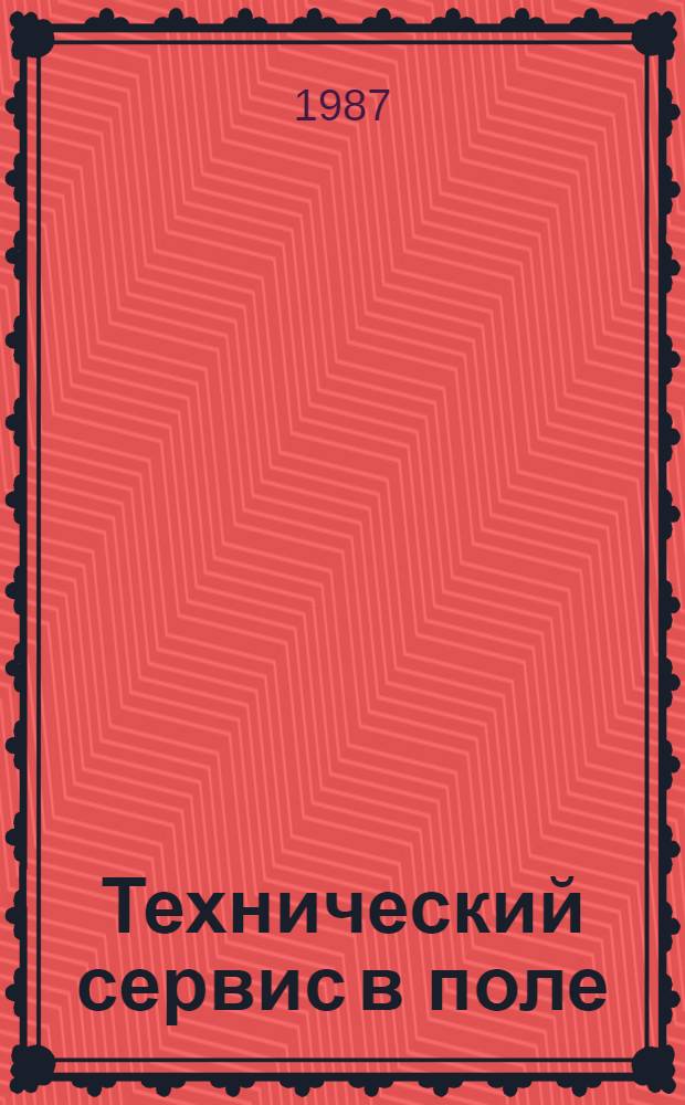 Технический сервис в поле : (Опыт по совершенствованию орг. техн. обслуж. маш.-тракт. парка)