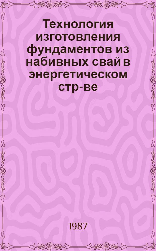 Технология изготовления фундаментов из набивных свай в энергетическом стр-ве : Учеб. пособие