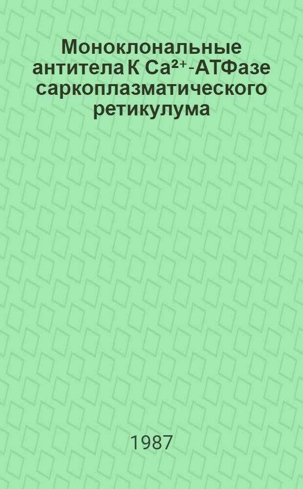 Моноклональные антитела К Са²⁺-АТФазе саркоплазматического ретикулума: их характеристика и применение для изучения структуры и функции Са²⁺-насоса мышц : Автореф. дис. на соиск. учен. степ. канд. мед. наук : (03.00.04)