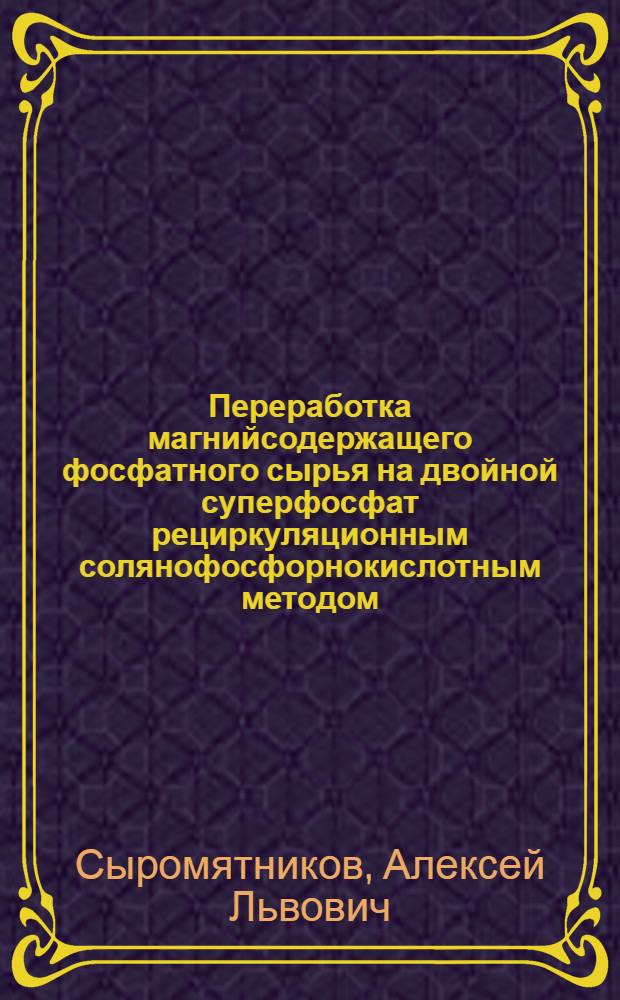 Переработка магнийсодержащего фосфатного сырья на двойной суперфосфат рециркуляционным солянофосфорнокислотным методом : Автореф. дис. на соиск. учен. степ. канд. техн. наук : (05.17.01)