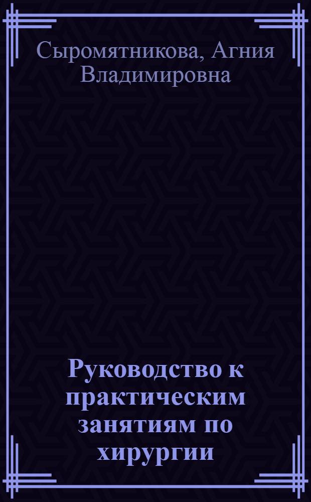 Руководство к практическим занятиям по хирургии