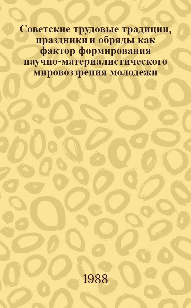 Советские трудовые традиции, праздники и обряды как фактор формирования научно-материалистического мировоззрения молодежи : Автореф. дис. на соиск. учен. степ. канд. филос. наук : (09.00.02)