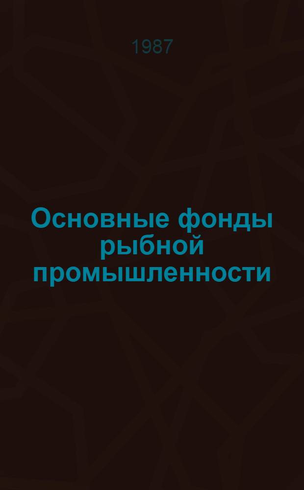 Основные фонды рыбной промышленности : Метод. вопр. учета, анализа и планир