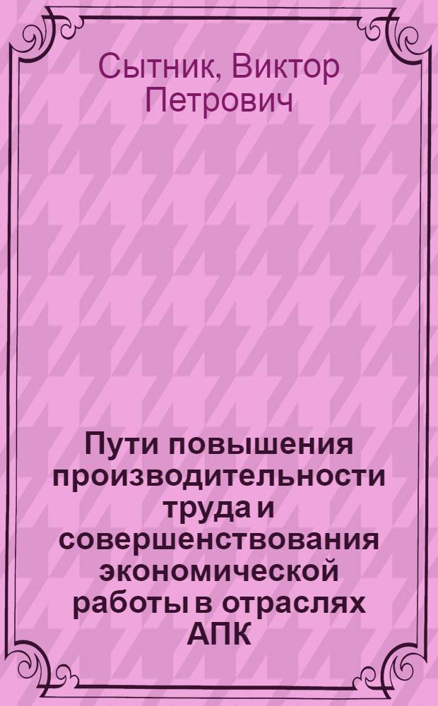 Пути повышения производительности труда и совершенствования экономической работы в отраслях АПК