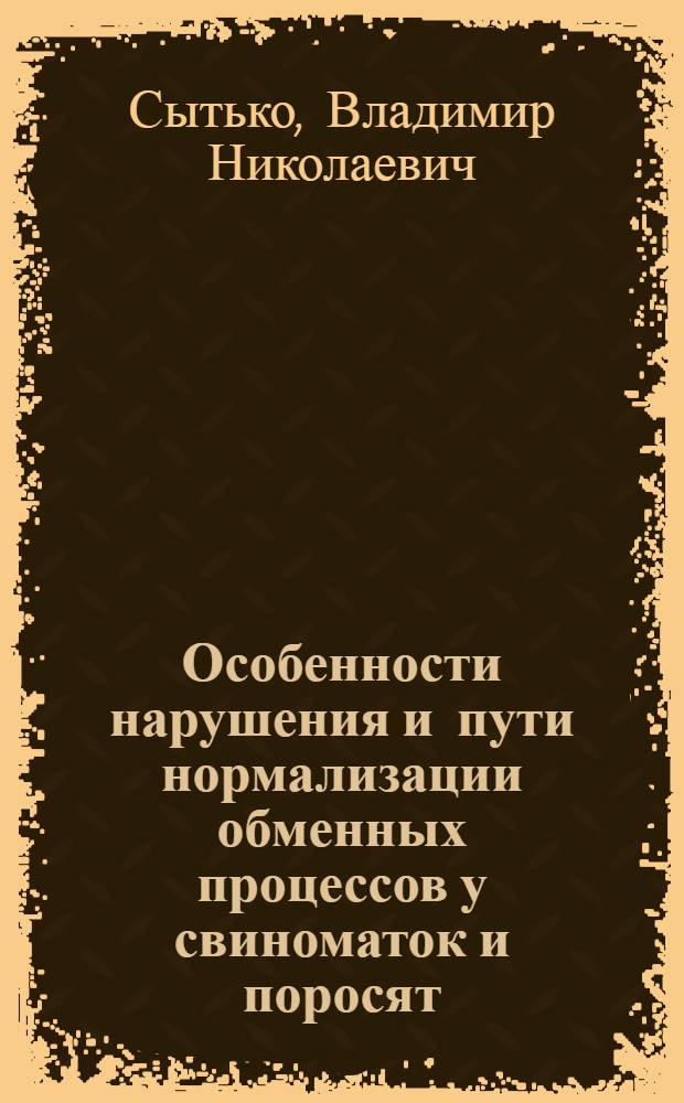 Особенности нарушения и пути нормализации обменных процессов у свиноматок и поросят, содержащихся в условиях промышленных комплексов : (Листовка)