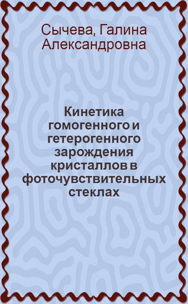 Кинетика гомогенного и гетерогенного зарождения кристаллов в фоточувствительных стеклах : Автореф. дис. на соиск. учен. степ. канд. хим. наук : (05.17.11)