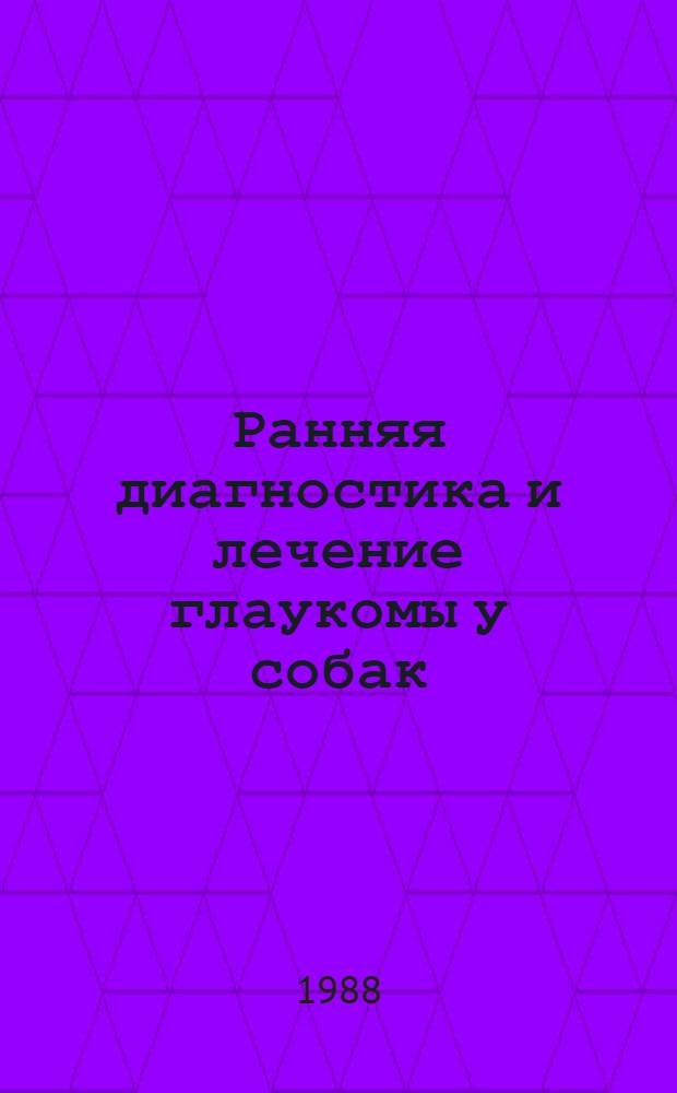 Ранняя диагностика и лечение глаукомы у собак : (Клинико-эксперим. исслед.) : Автореф. дис. на соиск. учен. степ. канд. вет. наук : (16.00.05)