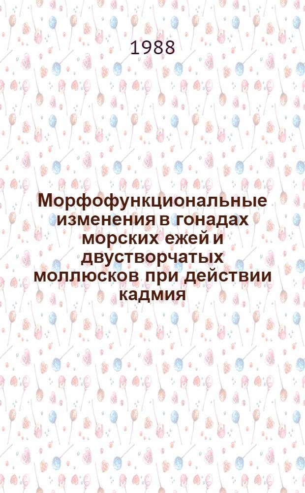Морфофункциональные изменения в гонадах морских ежей и двустворчатых моллюсков при действии кадмия : Автореф. дис. на соиск. учен. степ. канд. биол. наук : (03.00.17)