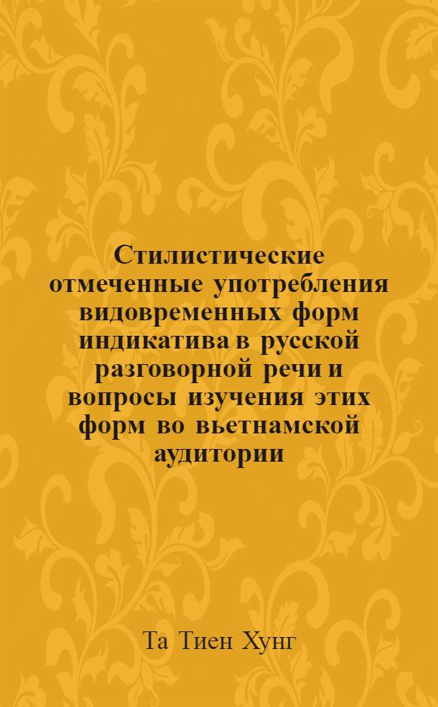 Стилистические отмеченные употребления видовременных форм индикатива в русской разговорной речи и вопросы изучения этих форм во вьетнамской аудитории : Автореф. дис. на соиск. учен. степ. канд. филол. наук : (10.02.01)