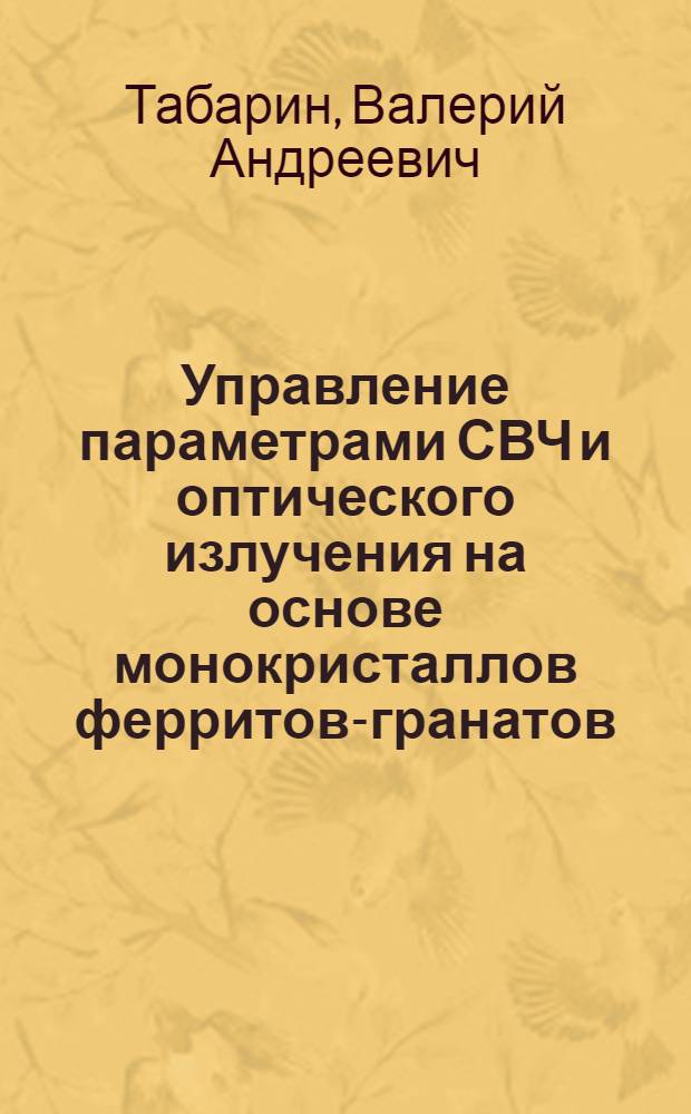 Управление параметрами СВЧ и оптического излучения на основе монокристаллов ферритов-гранатов : Автореф. дис. на соиск. учен. степ. д. ф.-м. н