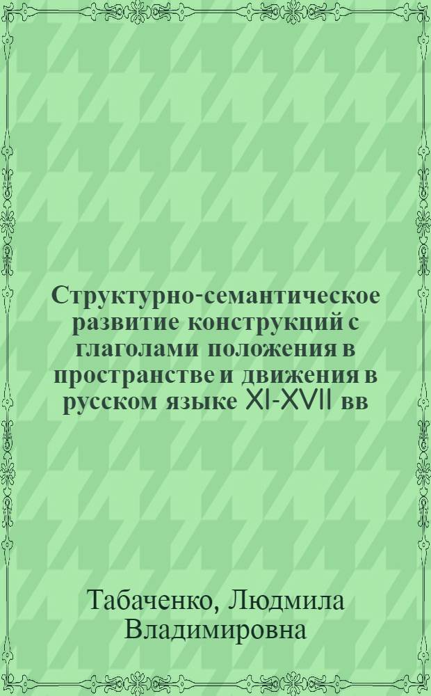 Структурно-семантическое развитие конструкций с глаголами положения в пространстве и движения в русском языке XI-XVII вв. : Автореф. дис. на соиск. учен. степ. канд. филол. наук : (10.02.01)