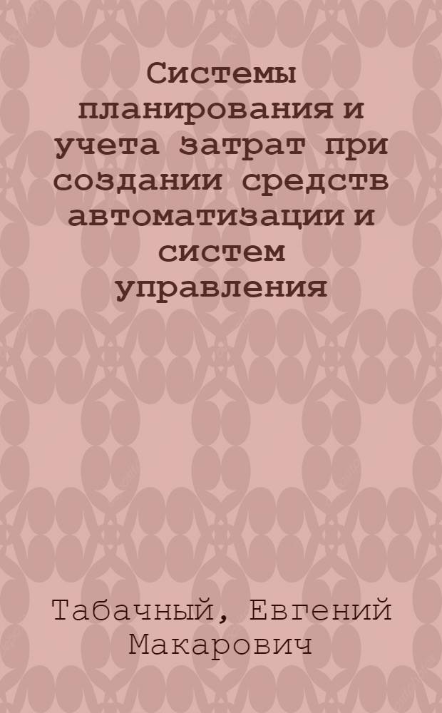 Системы планирования и учета затрат при создании средств автоматизации и систем управления : Учеб. пособие по курсу "Экономика отрасли"