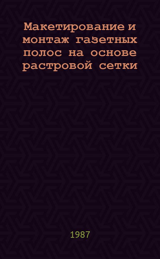 Макетирование и монтаж газетных полос на основе растровой сетки : Метод. пособие для журналистов район., гор. и многотираж. газ