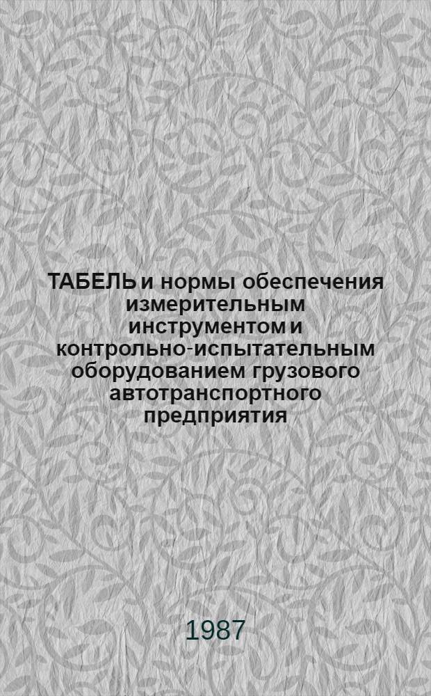 ТАБЕЛЬ и нормы обеспечения измерительным инструментом и контрольно-испытательным оборудованием грузового автотранспортного предприятия : Утв. М-вом автомоб. трансп. РСФСР 11.06.86 : Взамен "Табеля и норм обеспечения измер. инструментом и контрол.-испытат. оборуд. грузового автотрансп. предприятия", введ. в действие с 01.08.83 : Срок введ. с 01.01.87