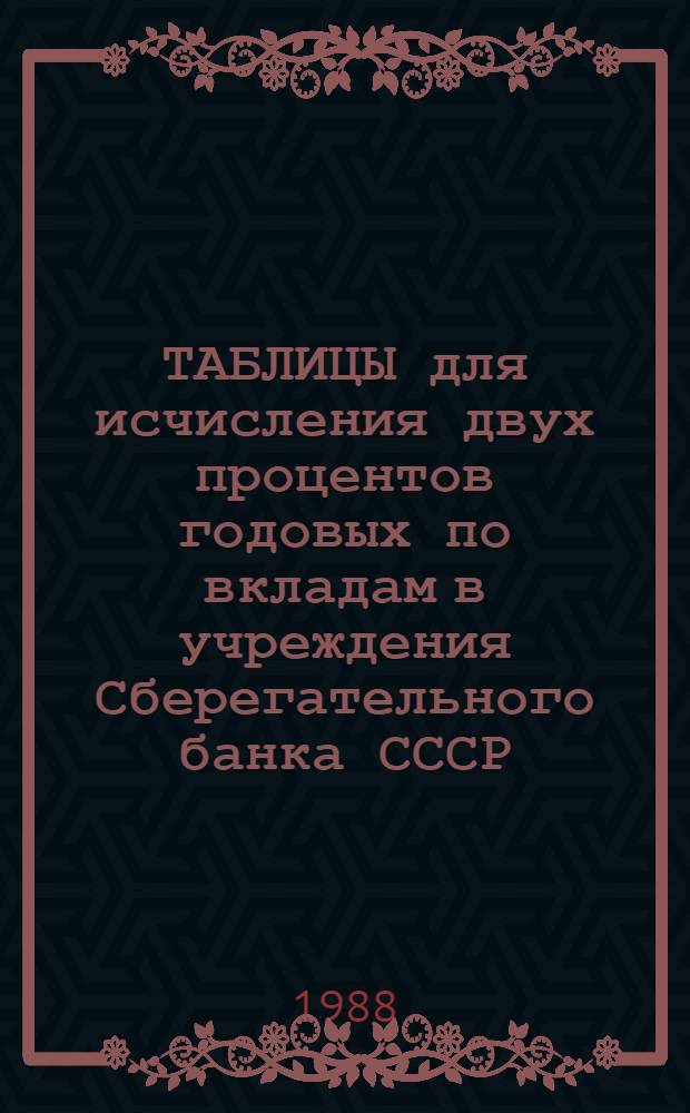 ТАБЛИЦЫ для исчисления двух процентов годовых по вкладам в учреждения Сберегательного банка СССР