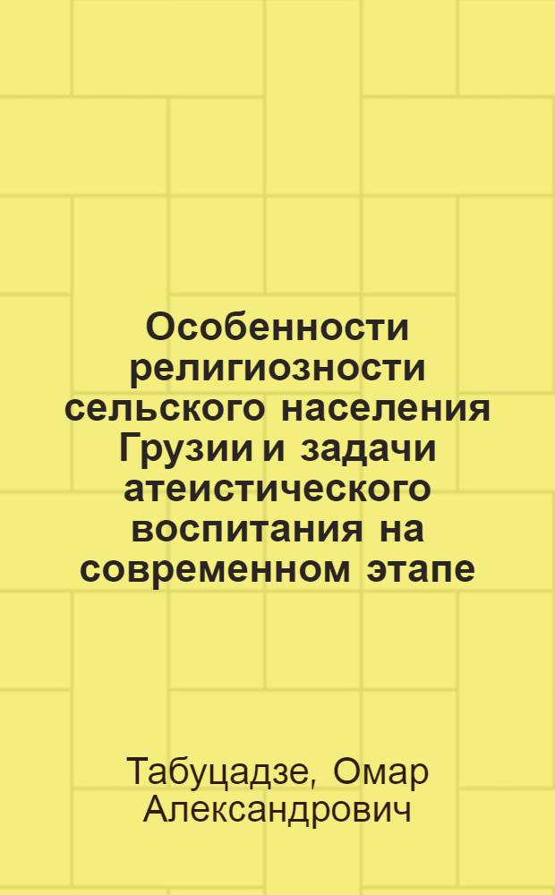 Особенности религиозности сельского населения Грузии и задачи атеистического воспитания на современном этапе : Автореф. дис. на соиск. учен. степ. канд. филос. наук : (09.00.06)