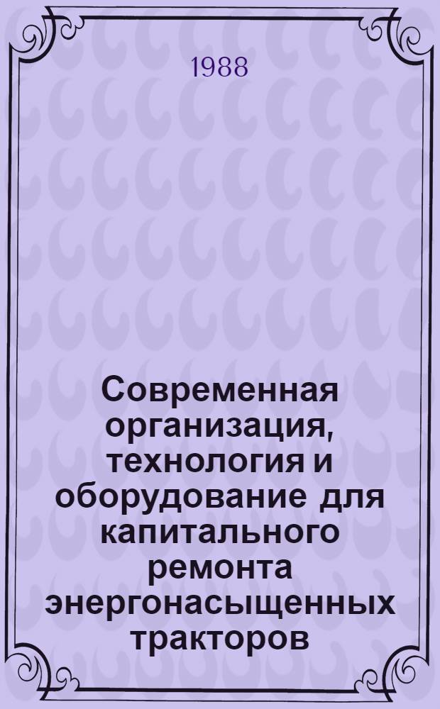 Современная организация, технология и оборудование для капитального ремонта энергонасыщенных тракторов : Учеб. пособие для слушателей заоч. курсов повышения квалификации ИТР по повышению эффективности и качества ремонта с.-х. техники