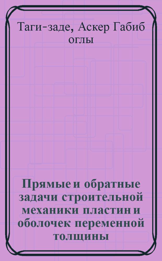 Прямые и обратные задачи строительной механики пластин и оболочек переменной толщины : Автореф. дис. на соиск. учен. степ. д-ра техн. наук : (01.02.03)