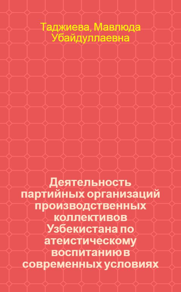 Деятельность партийных организаций производственных коллективов Узбекистана по атеистическому воспитанию в современных условиях : Автореф. дис. на соиск. учен. степ. канд. ист. наук : (07.00.01)