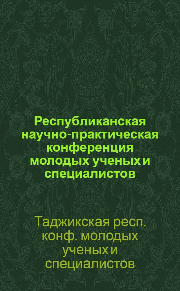 Республиканская научно-практическая конференция молодых ученых и специалистов (19-20 июня 1987 г.) : (Секция физики, астрофизики, математики и информатики) : Тез. докл