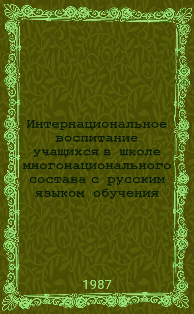 Интернациональное воспитание учащихся в школе многонационального состава с русским языком обучения (1918-1941 гг.) : Автореф. дис. на соиск. учен. степ. канд. пед. наук : (13.00.01)