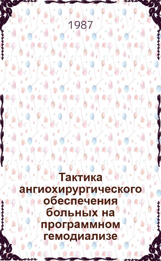 Тактика ангиохирургического обеспечения больных на программном гемодиализе : Метод. рекомендации (с правом переизд. мест. органами здравоохранения)