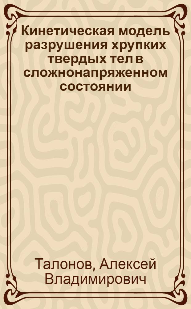 Кинетическая модель разрушения хрупких твердых тел в сложнонапряженном состоянии : Автореф. дис. на соиск. учен. степ. канд. физ.-мат. наук : (01.04.02)